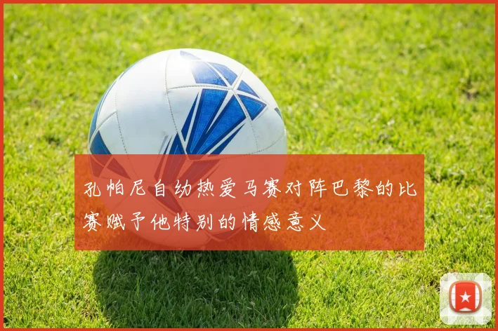 孔帕尼自幼热爱马赛对阵巴黎的比赛赋予他特别的情感意义