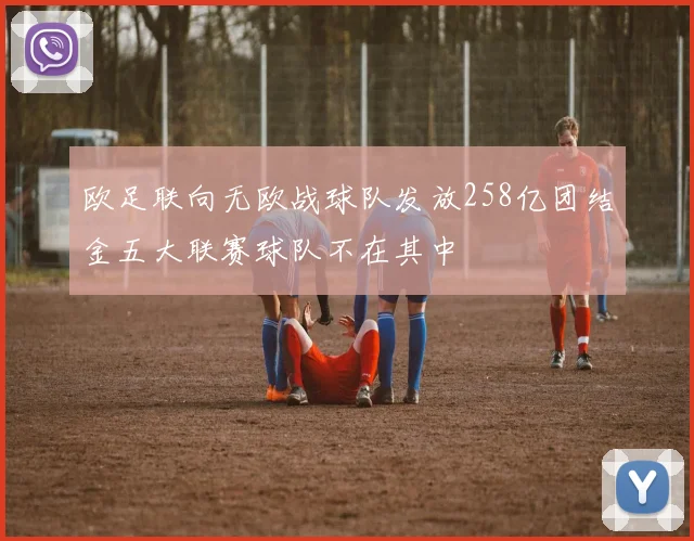 欧足联向无欧战球队发放258亿团结金五大联赛球队不在其中