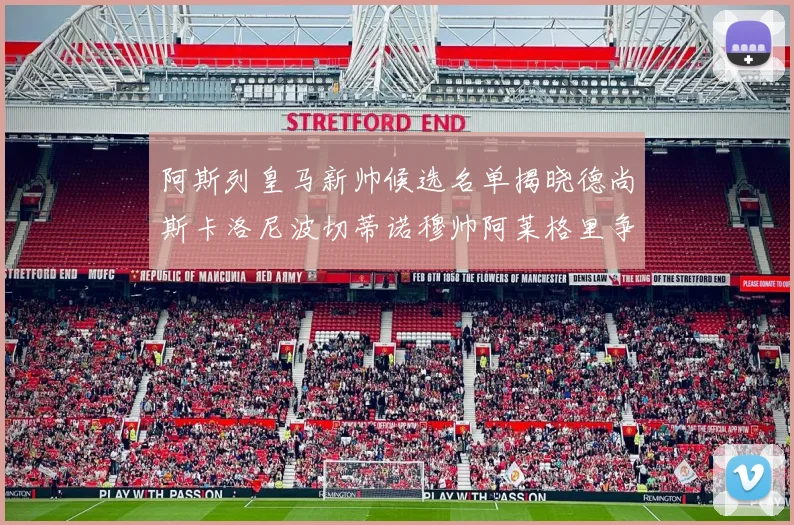阿斯列皇马新帅候选名单揭晓德尚斯卡洛尼波切蒂诺穆帅阿莱格里争夺教鞭