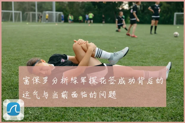 富保罗分析绿军探花签成功背后的运气与当前面临的问题