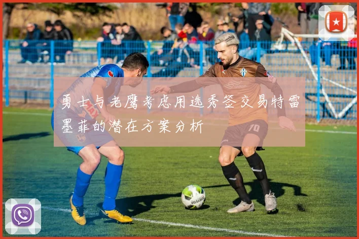 勇士与老鹰考虑用选秀签交易特雷墨菲的潜在方案分析