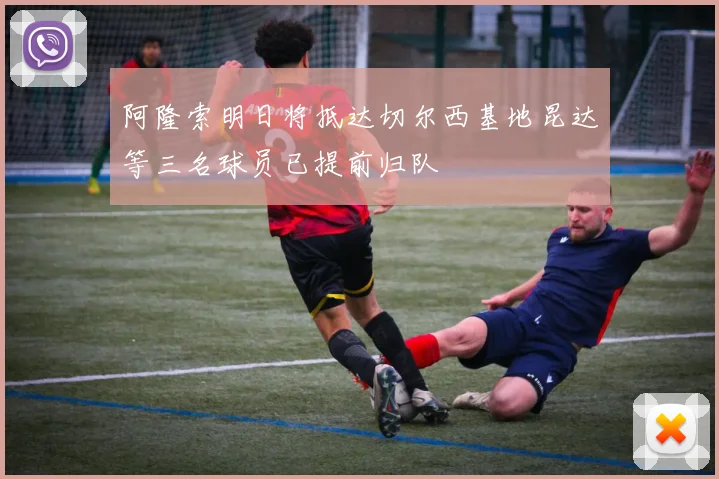 阿隆索明日将抵达切尔西基地昆达等三名球员已提前归队