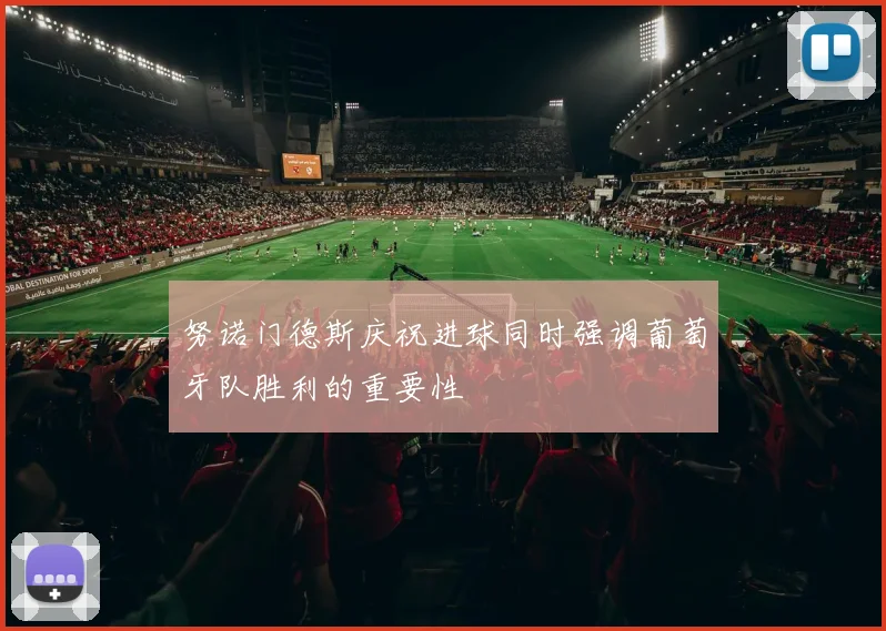 努诺门德斯庆祝进球同时强调葡萄牙队胜利的重要性