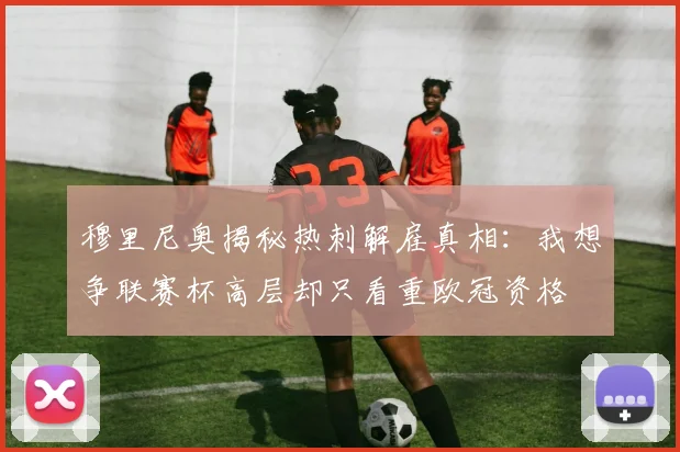 穆里尼奥揭秘热刺解雇真相：我想争联赛杯高层却只看重欧冠资格