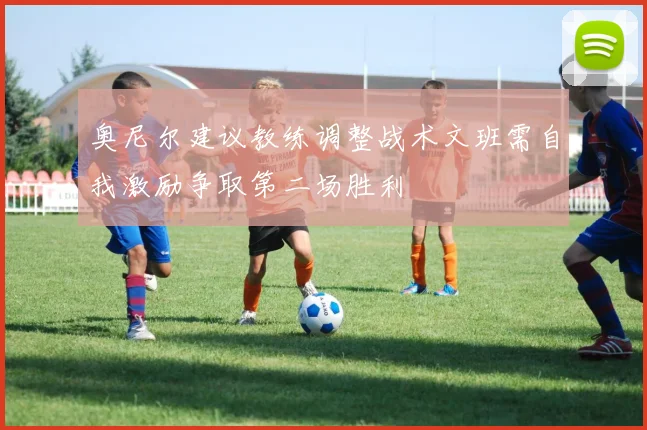 奥尼尔建议教练调整战术文班需自我激励争取第二场胜利