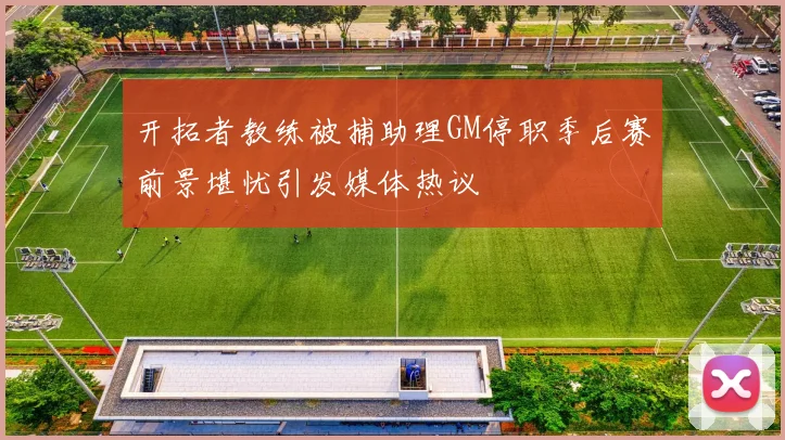 开拓者教练被捕助理GM停职季后赛前景堪忧引发媒体热议